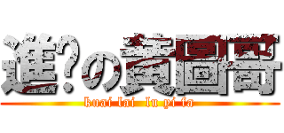 進擊の黄圖哥 (kuai lai  lu yi fa)