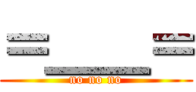 ＝＿＿＝ (no no no)