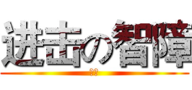 进击の智障 (笨蛋)