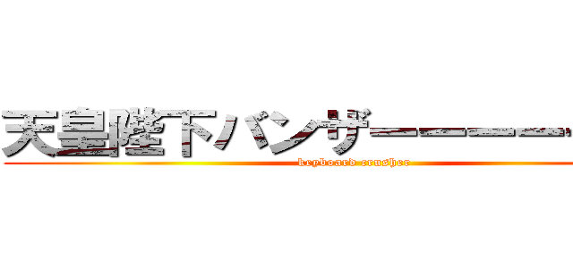 天皇陛下バンザーーーーーーイ (keyboard crusher)