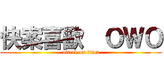 快案喜歡  ＯＷＯ (attack on titan)