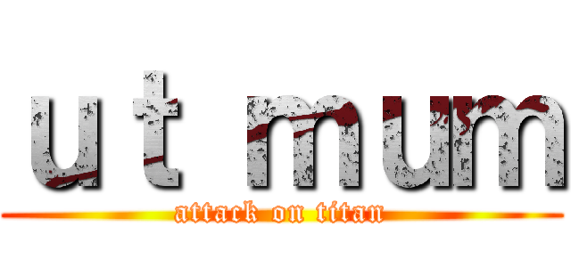 ｕｔ ｍｕｍ (attack on titan)