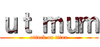 ｕｔ ｍｕｍ (attack on titan)