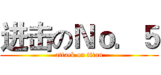 进击のＮｏ．５ (attack on titan)