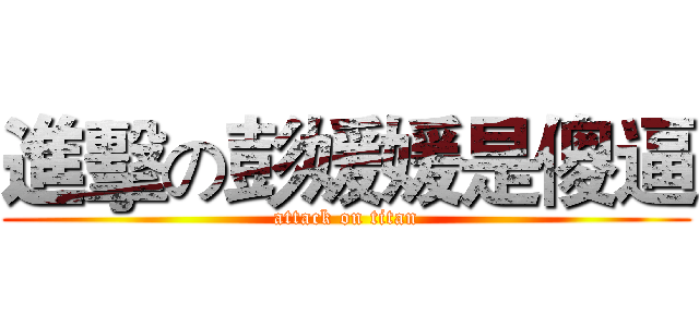 進擊の彭媛媛是傻逼 (attack on titan)