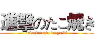 進擊のたこ焼き (attack on ta ko ya ki)