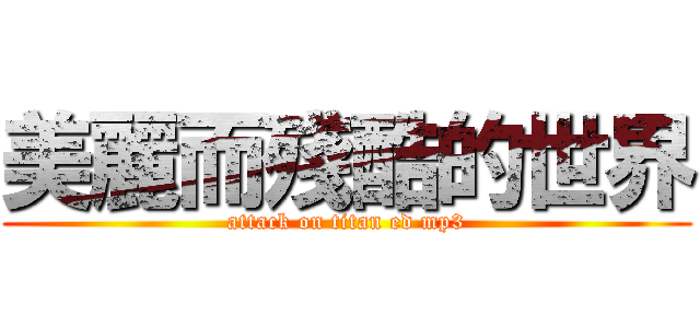 美麗而殘酷的世界 (attack on titan ed mp3)