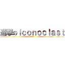 進撃のｉｃｏｎｏｃｌａｓｔ (孤星叛逆者)