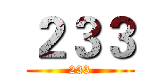 ２３３ (233)