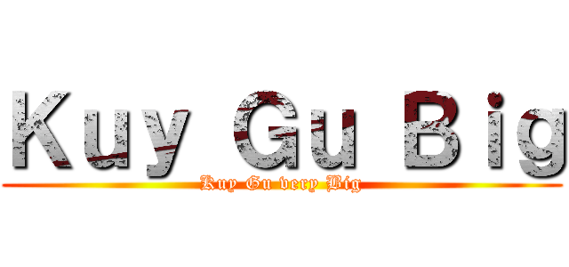 Ｋｕｙ Ｇｕ Ｂｉｇ (Kuy Gu very Big)