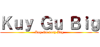 Ｋｕｙ Ｇｕ Ｂｉｇ (Kuy Gu very Big)