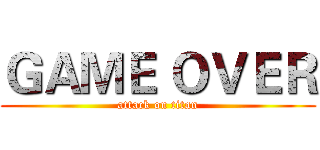ＧＡＭＥ ＯＶＥＲ (attack on titan)