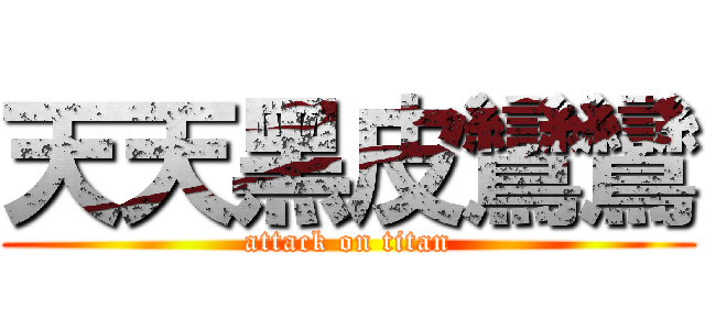 天天黑皮鸞鸞 (attack on titan)
