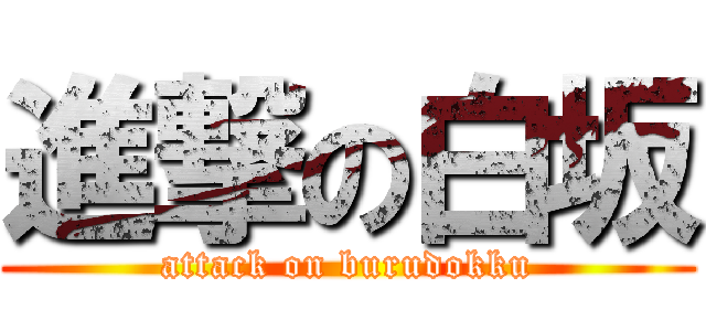 進撃の白坂 (attack on burudokku)