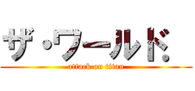 ザ・ワールド． (attack on titan)