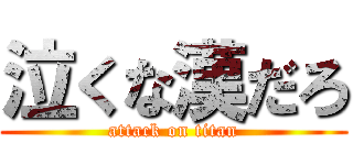 泣くな漢だろ (attack on titan)