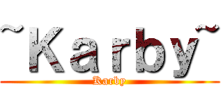 ~Ｋａｒｂｙ~ (Karby)