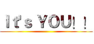 Ｉｔ'ｓ ＹＯＵ！！ ()