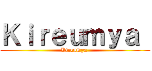 Ｋｉｒｅｕｍｙａ  (Kireumya )