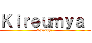 Ｋｉｒｅｕｍｙａ  (Kireumya )