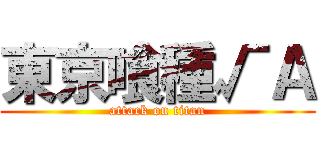 東京喰種√Ａ (attack on titan)