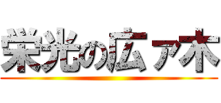 栄光の広ァ木 ()