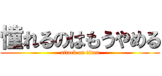 憧れるのはもうやめる (attack on titan)