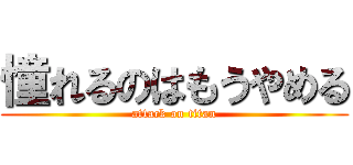 憧れるのはもうやめる (attack on titan)