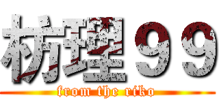 枋理９９ (from the riko)