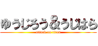 ゆうじろう＆うじはら (attack on titan)