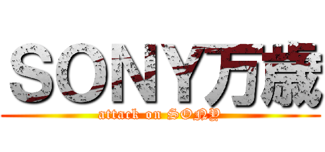 ＳＯＮＹ万歳 (attack on SONY)