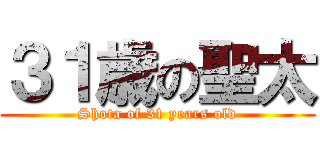 ３１歳の聖太 (Shota of 31 years old)