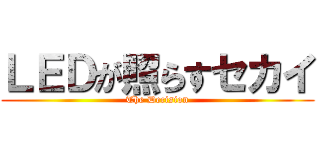 ＬＥＤが照らすセカイ (The Decision)