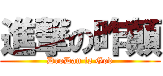 進撃の昨顛 (DroDan is God)