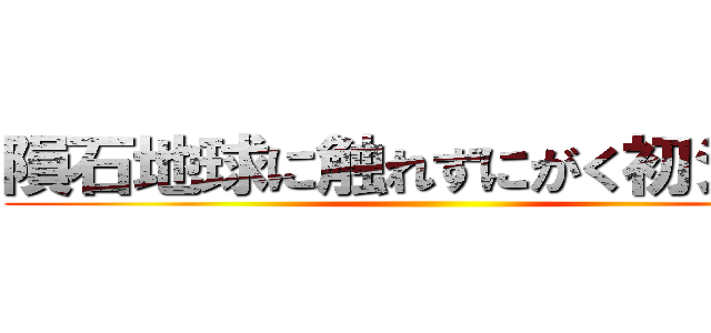 隕石地球に触れずにがく初シて草 ()