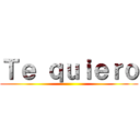 Ｔｅ ｑｕｉｅｒｏ ()