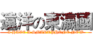 遠洋の東瀛國 (I HAVE A SMARTPHONE NOW)