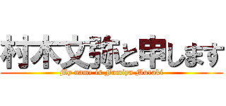 村木文弥と申します (My name is Fumiya Muraki)