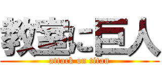 教室に巨人 (attack on titan)