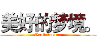美好的梦境。 (Good dream.)