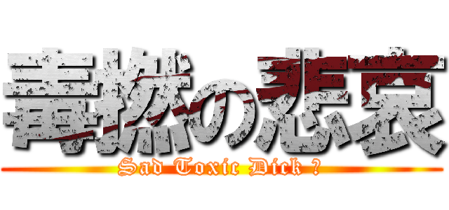 毒撚の悲哀 (Sad Toxic Dick 你)