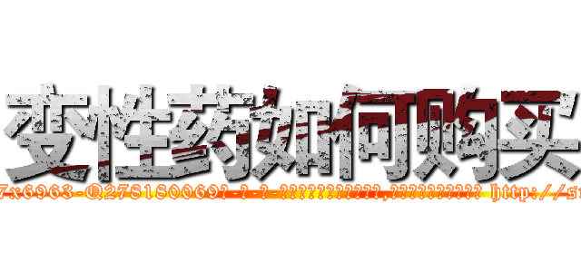 变性药如何购买 (变性药如何购买【电-186x2687x6963-Q278180069元-吉-药-业】我们做的是长期生意,靠的是老客户长期支持 http://sngk.net/xlZFJS
)