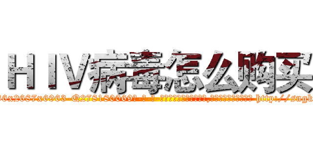 ＨＩＶ病毒怎么购买 (HIV病毒怎么购买【电-186x2687x6963-Q278180069元-吉-药-业】我们做的是长期生意,靠的是老客户长期支持 http://sngk.net/pvQEwS
)
