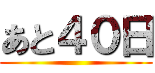 あと４０日 ()