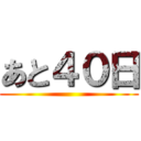 あと４０日 ()
