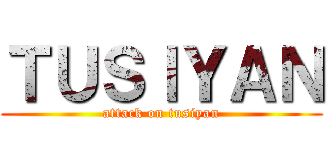ＴＵＳＩＹＡＮ (attack on tusiyan)
