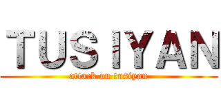 ＴＵＳＩＹＡＮ (attack on tusiyan)