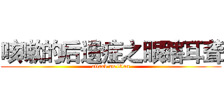 咳嗽的后遗症之眼瞎耳聋 (attack on titan)