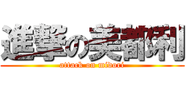 進撃の美都利 (attack on midori)