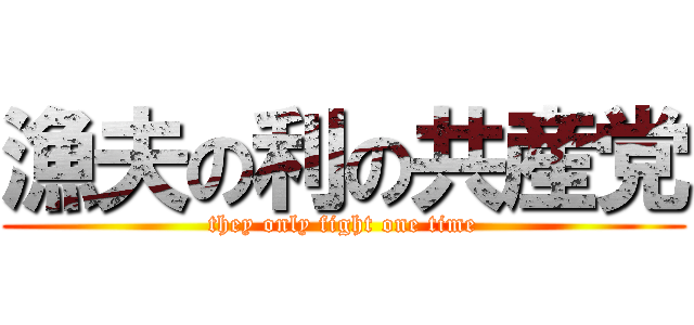 漁夫の利の共産党 (they only fight one time)